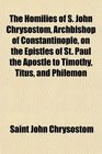 The Homilies of S John Chrysostom Archbishop of Constantinople on the Epistles of St Paul the Apostle to Timothy Titus and Philemon