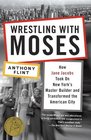 Wrestling with Moses How Jane Jacobs Took On New York's Master Builder and Transformed the American City