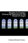 Royalty in Canada Embracing Sketches of the House of Argyll