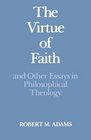 The Virtue of Faith and Other Essays in Philosophical Theology