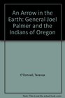 An Arrow in the Earth General Joel Palmer and the Indians of Oregon
