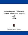 Indian Legends Of Saratoga And Of The Upper Hudson Valley