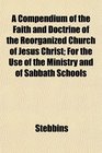 A Compendium of the Faith and Doctrine of the Reorganized Church of Jesus Christ For the Use of the Ministry and of Sabbath Schools