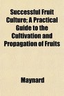 Successful Fruit Culture A Practical Guide to the Cultivation and Propagation of Fruits