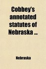 Cobbey's Annotated Statutes of Nebraska With Full Annotations and Notes