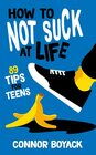 How to Not Suck at Life 89 Tips for Teens
