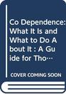 Co Dependence What It Is and What to Do About It  A Guide for Those Who Work With Chemical Dependents Their Spouses and Children