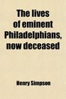 The lives of eminent Philadelphians now deceased