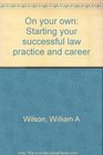 On your own Starting your successful law practice and career