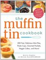 The Muffin Tin Cookbook 200 Fast Delicious MiniPies Pasta Cups Gourmet Pockets Veggie Cakes and More