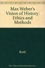 Max Weber's Vision of History Ethics and Methods