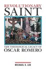 Revolutionary Saint The Theological Legacy of Oscar Romero