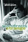 Wondrous Strange The Life And Art Of Glenn Gould