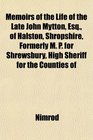 Memoirs of the Life of the Late John Mytton Esq of Halston Shropshire Formerly M P for Shrewsbury High Sheriff for the Counties of