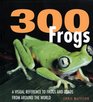 300 Frogs A Visual Reference to Frogs and Toads from Around the World