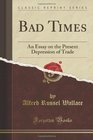 Bad Times An Essay on the Present Depression of Trade
