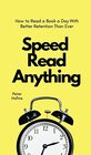 Speed Read Anything How to Read a Book a Day With Better Retention Than Ever