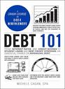 Debt 101 From Interest Rates and Credit Scores to Student Loans and Debt Payoff Strategies an Essential Primer on Managing Debt