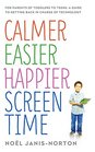 Calmer Easier Happier Screen Time For Parents of Toddlers to Teens A Guide to Getting Back in Charge of Technology