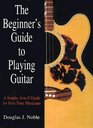 The Beginner's Guide to Playing Guitar: A Simple, A-to-Z Guide for First-Time Musicians