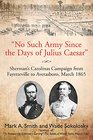 No Such Army Since the Days of Julius Caesar Sherman's Carolinas Campaign from Fayetteville to Aversarboro March 1865