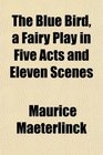 The Blue Bird a Fairy Play in Five Acts and Eleven Scenes