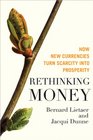 Rethinking Money How New Currencies Turn Scarcity into Prosperity
