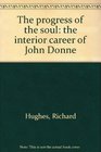 The Progress of the Soul The Interior Career of John Donne