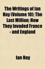 The Writings of Ian Hay  The Last Million How They Invaded France  and England