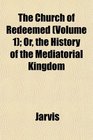 The Church of Redeemed  Or the History of the Mediatorial Kingdom