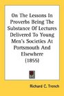 On The Lessons In Proverbs Being The Substance Of Lectures Delivered To Young Men's Societies At Portsmouth And Elsewhere