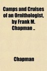 Camps and Cruises of an Ornithologist by Frank M Chapman