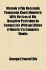 Memoir of Sir Benjamin Thompson Count Rumford With Notices of His Daughter Published in Connection With an Edition of Rumford's Complete Works