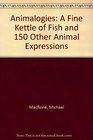 Animalogies A Fine Kettle of Fish and 150 Other Animal Expressions
