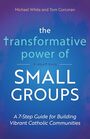 The Transformative Power of Small Groups A 7Step Guide for Building Vibrant Catholic Communities