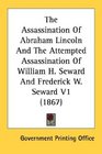 The Assassination Of Abraham Lincoln And The Attempted Assassination Of William H Seward And Frederick W Seward V1