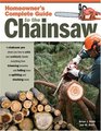 Homeowner's Complete Guide to the Chainsaw: A Chainsaw Pro Shows You How to Safely and Confidently Handle Everything from Trimming Branches and Felling Trees to Splitting and Stacking Wood