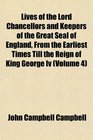 Lives of the Lord Chancellors and Keepers of the Great Seal of England From the Earliest Times Till the Reign of King George Iv