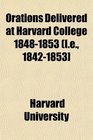 Orations Delivered at Harvard College 18481853