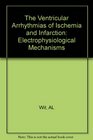 The Ventricular Arrhythmias of Ischemia and Infarction Electrophysiological Mechanisms