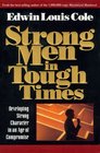 Strong Men in Tough Times Developing Strong Character in an Age of Compromise