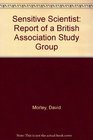 The sensitive scientist Report of a British Association Study Group