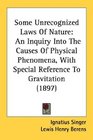 Some Unrecognized Laws Of Nature An Inquiry Into The Causes Of Physical Phenomena With Special Reference To Gravitation