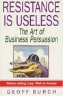 RESISTANCE IS USELESS ART OF BUSINESS PERSUASION