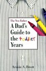 The New Father  A Dad's Guide to the Toddler Years