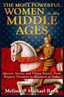 The Most Powerful Women in the Middle Ages Queens Saints and Viking Slayers From Empress Theodora to Elizabeth of Tudor
