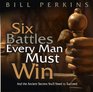 Six Battles Every Man Must Win  and the Ancient Secrets You'll Need to Succeed