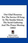 Our Glad Hosanna For The Service Of Song In The Sunday School The Social Gathering And The Prayer Meeting