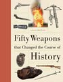 Fifty Weapons That Changed the Course of History