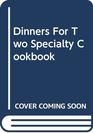 Dinners For Two Specialty Cookbook